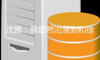  沈腾：我居然沦落到和徐峥撞脸 沈腾真的是“军艺校草”吗？